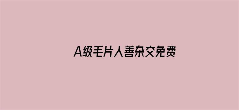 A级毛片人善杂交免费看电影封面图