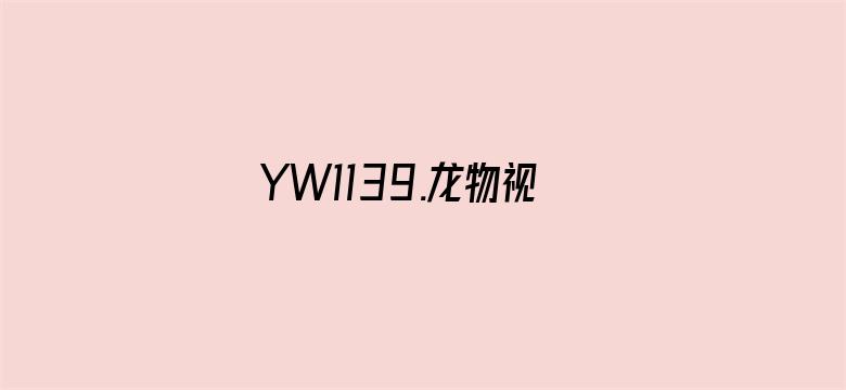 >YW1139.龙物视频在线观看横幅海报图