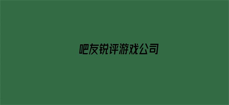 吧友锐评游戏公司